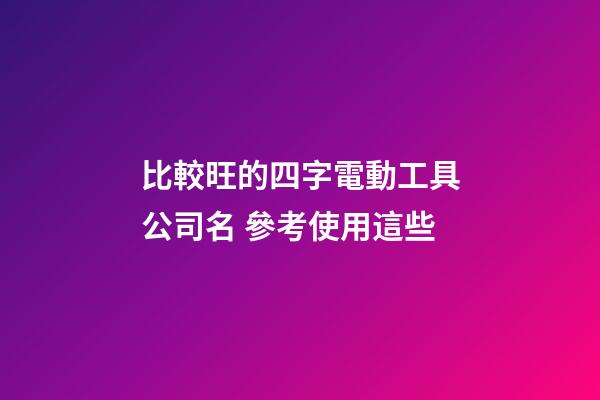 比較旺的四字電動工具公司名 參考使用這些-第1張-公司起名-玄機(jī)派